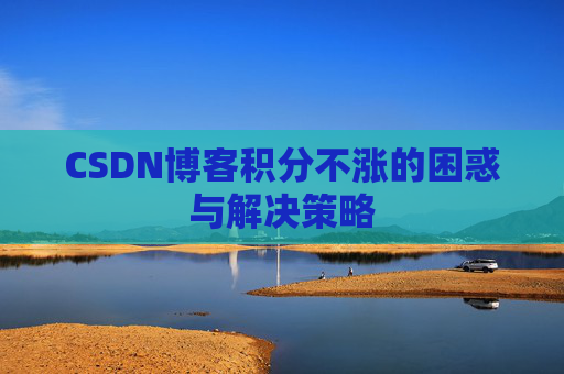 CSDN博客积分不涨的困惑与解决策略